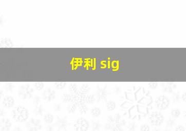 伊利 sig